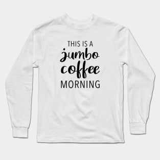 This Is A Jumbo Coffee Morning Long Sleeve T-Shirt